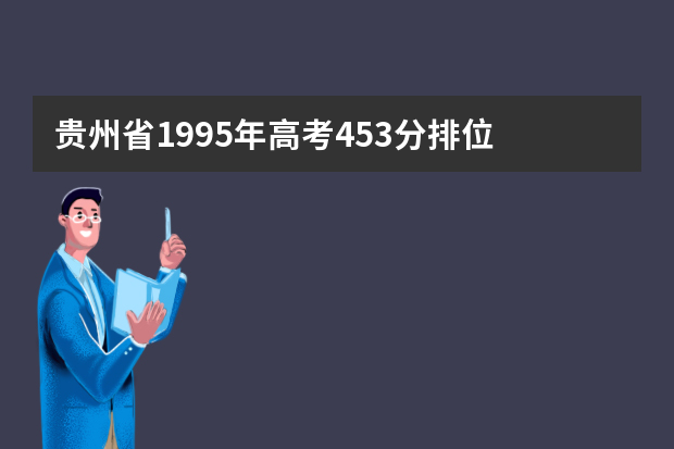 贵州省1995年高考453分排位 1995年高考分数线是多少?
